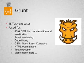 text

Grunt

• JS Task executor
• Used for:
○ JS & CSS file concatenation and
minification
○ Asset versioning
○ Code linti...