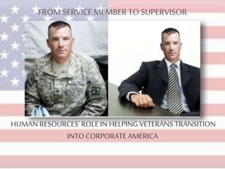 FROM SERVICE MEMBERTO SUPERVISOR
HUMAN RESOURCES' ROLE IN HELPINGVETERANS TRANSITION
INTO CORPORATE AMERICA
 