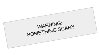 WARNING:
SOMETHING SCARY
 