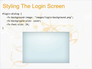 Styling The Login Screen
#login-dialog {   
-fx-background-image: "images/login-background.png";   
-fx-background-size: cover;   
-fx-font-size: 24;
}
35
 