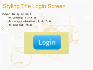 Styling The Login Screen
#login-dialog-button {   
-fx-padding: 8 15 8 15;   
-fx-background-radius: 8, 8, 7, 6;   
-fx-text-ﬁll: white;
}
40
 