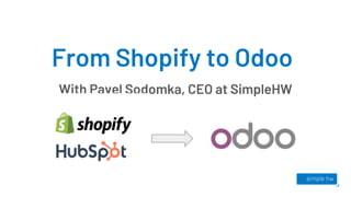 From Shopify to Odoo
With Pavel Sodomka, CEO at SimpleHW
 