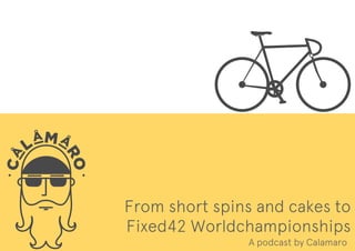 From short spins and cakes to
Fixed42 Worldchampionships
A podcast by Calamaro
 