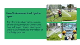 Transform site observations into an
efficient irrigation plan. Understand
how soil, slope, climate, planting, and
water availability shape every stage of
the design process.
FromSiteAssessmenttoIrrigation
Layout
 