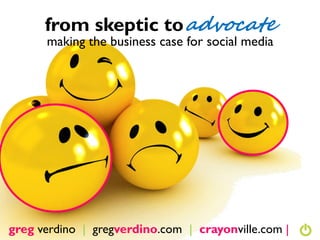from skeptic to advocate
      making the business case for social media




greg verdino | gregverdino.com | crayonville....