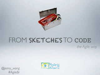 FROM SKETCHES TO CODE
the Agile way
@jenny_wong
#AgileBr
 