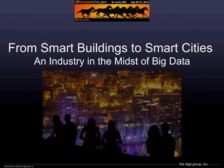the digit group, inc.CONFIDENTIAL ©2013 the digit group, inc.
From Smart Buildings to Smart Cities
An Industry in the Midst of Big Data
 