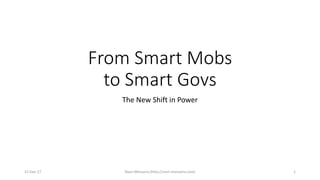From Smart Mobs
to Smart Govs
The New Shift in Power
15-Dec-17 Nasri Messarra (http://nasri.messarra.com) 1
 