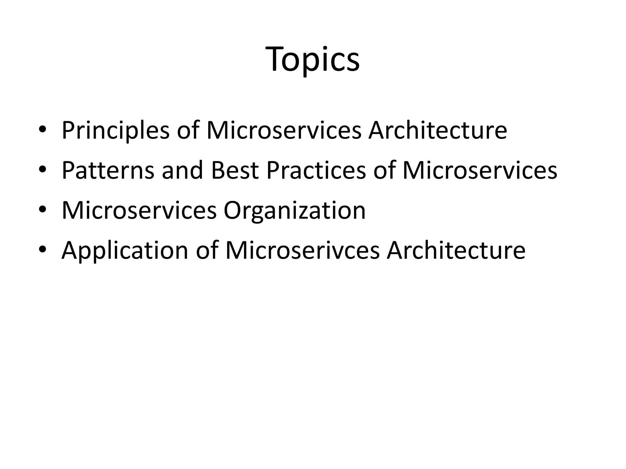 Topics
• Principles of Microservices Architecture
• Patterns and Best Practices of Microservices
• Microservices Organization
• Application of Microserivces Architecture
 