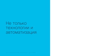 © 2018 Cisco and/or its affiliates. All rights reserved. Cisco Public© 2018 Cisco and/or its affiliates. All rights reserved. Cisco Confidential
Не только
технологии и
автоматизация
 