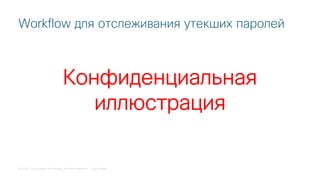 © 2018 Cisco and/or its affiliates. All rights reserved. Cisco Public
Workflow для отслеживания утекших паролей
Конфиденциальная
иллюстрация
 
