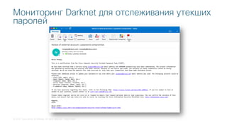 © 2018 Cisco and/or its affiliates. All rights reserved. Cisco Public
Мониторинг Darknet для отслеживания утекших
паролей
 