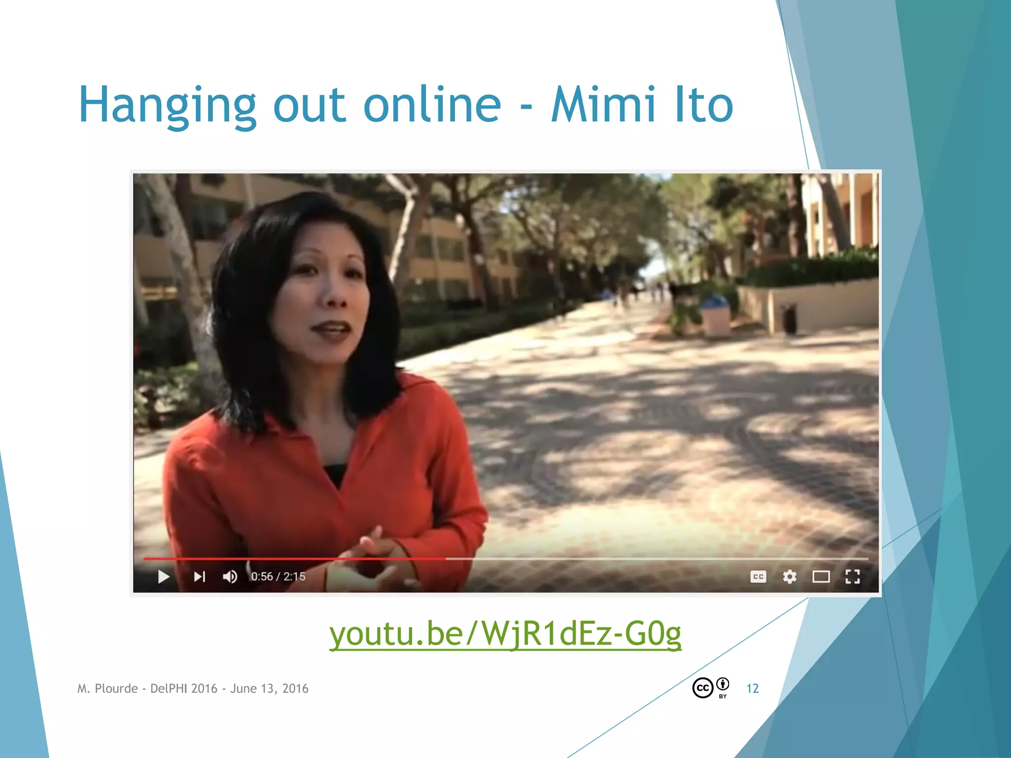 Hanging out online - Mimi Ito
youtu.be/WjR1dEz-G0g
M. Plourde - DelPHI 2016 - June 13, 2016 12
 