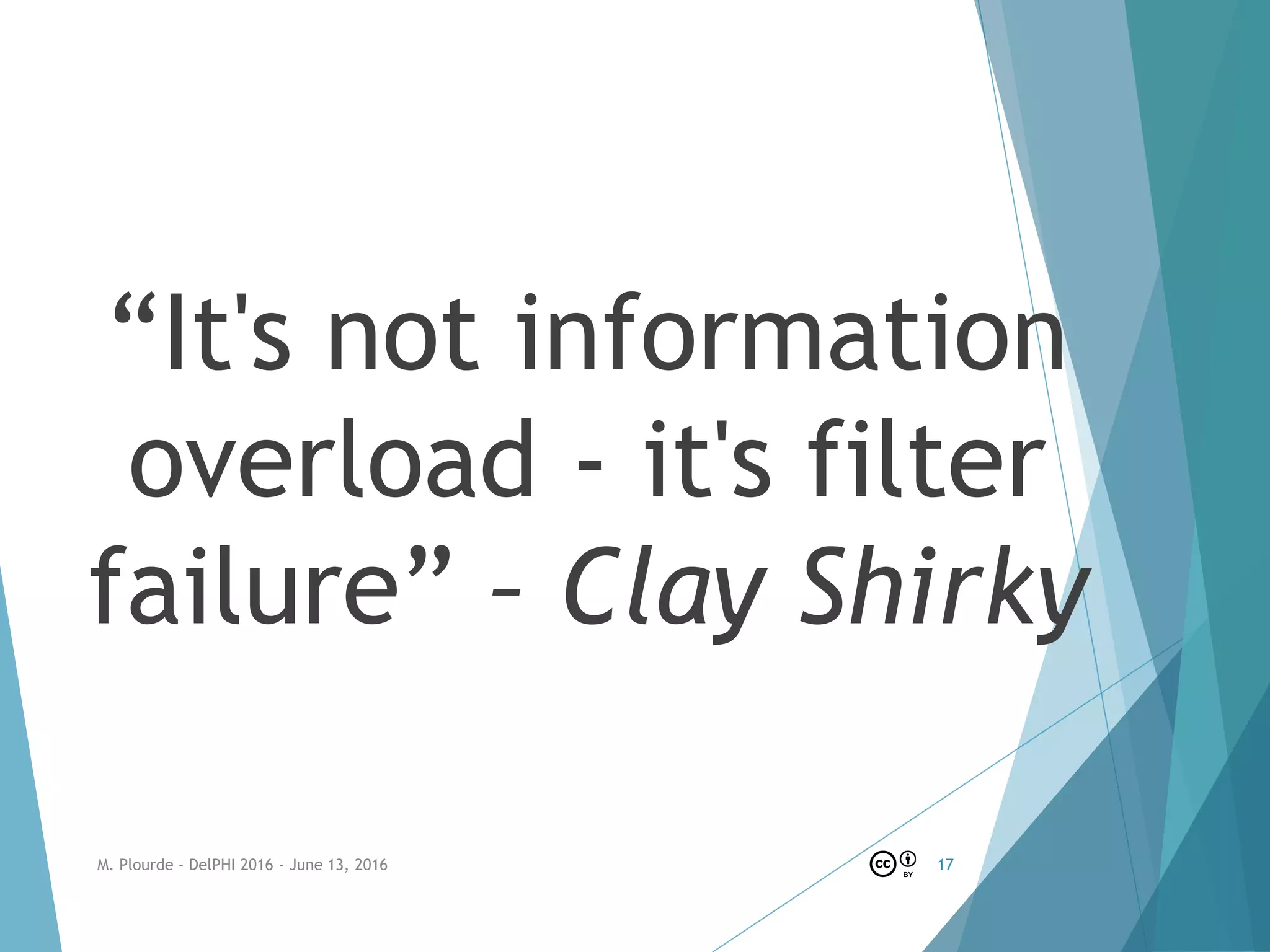 “It's not information
overload - it's filter
failure” – Clay Shirky
M. Plourde - DelPHI 2016 - June 13, 2016 17
 