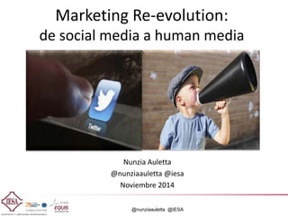 @nunziaauletta @IESA
Marketing Re-evolution:
de social media a human media
Nunzia Auletta
@nunziaauletta @iesa
Noviembre 2014
 