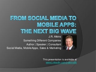 J.R. Atkins
              Something Different Companies
                Author | Speaker | Consultant
Social Media, Mobile Apps, Sales & Marketing



                              This presentation is available at
                                www.LinkedIn.com/jratkins85
 