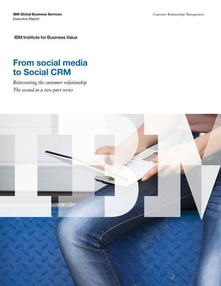 IBM Global Business Services            Customer Relationship Management
Executive Report




IBM Institute for Business Value




From social media
to Social CRM
Reinventing the customer relationship
The second in a two-part series
 