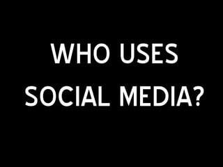 WHO USES
SOCIAL MEDIA?
 
