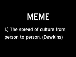 MEME
1.) The spread of culture from
person to person. (Dawkins)
 