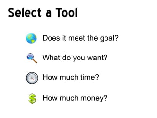 Select a Tool
      Does it meet the goal?

      What do you want?

      How much time?

      How much money?
 