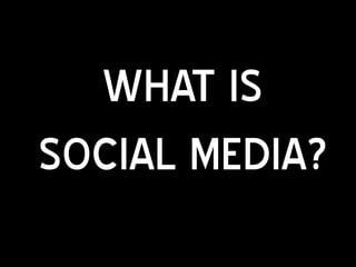 WHAT IS
SOCIAL MEDIA?
 