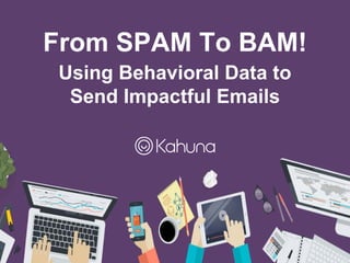 From SPAM To BAM!
Using Behavioral Data to
Send Impactful Emails
 