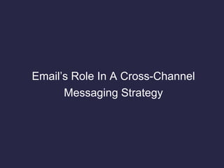 Email’s Role In A Cross-Channel
Messaging Strategy
 