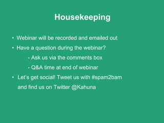 Housekeeping
• Webinar will be recorded and emailed out
• Have a question during the webinar?
- Ask us via the comments box
- Q&A time at end of webinar
• Let’s get social! Tweet us with #spam2bam
and find us on Twitter @Kahuna
 
