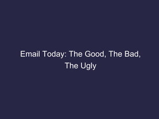 Email Today: The Good, The Bad,
The Ugly
 
