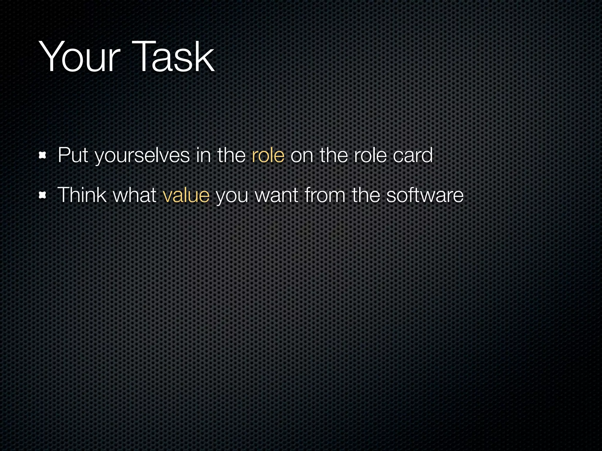 Your Task

Put yourselves in the role on the role card
Think what value you want from the software
 