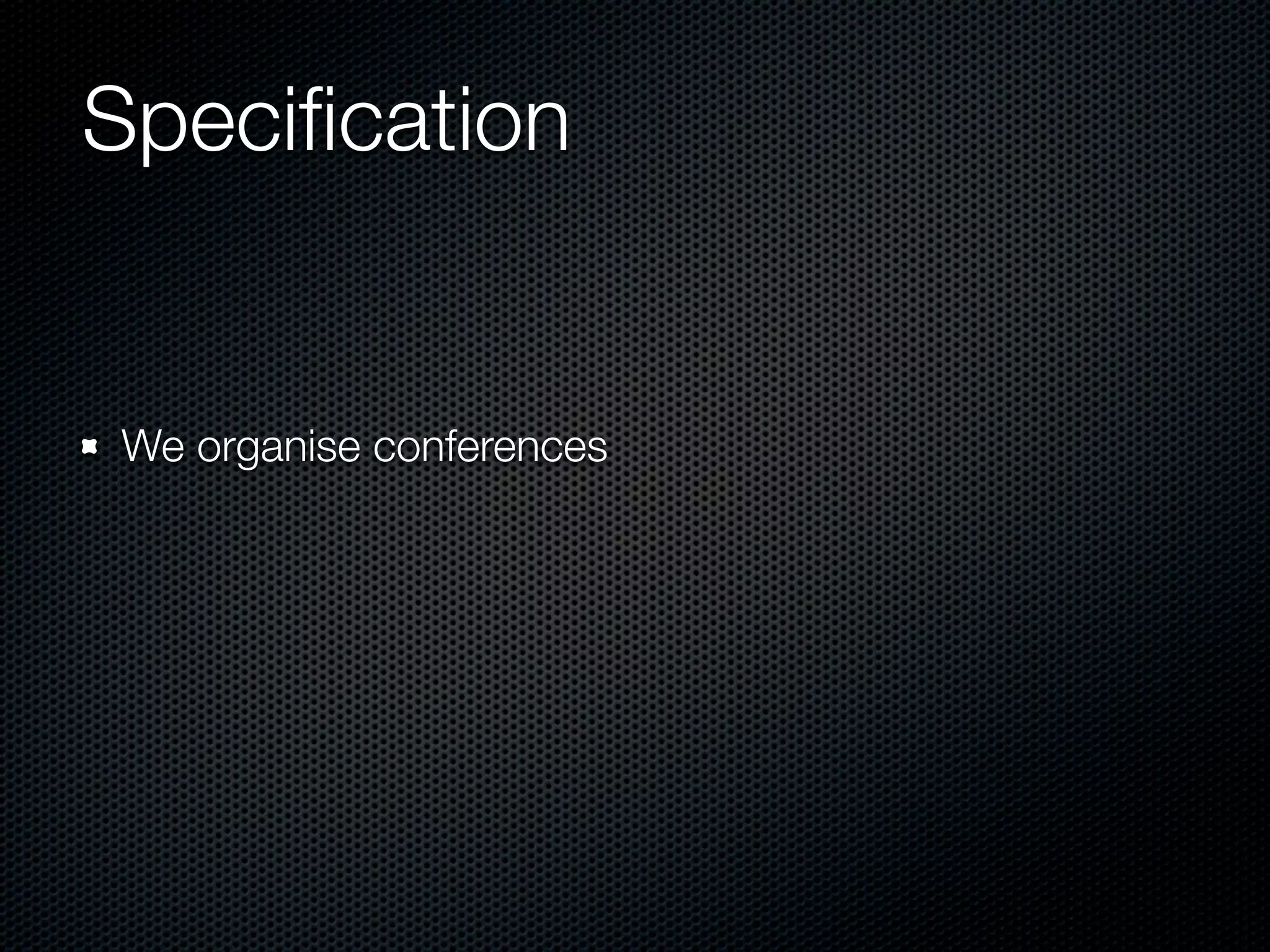 Speciﬁcation


We organise conferences
 