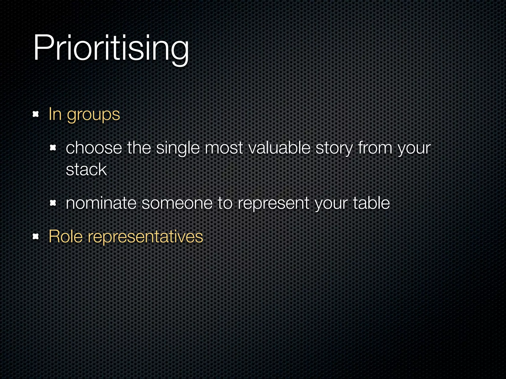Prioritising
 In groups
   choose the single most valuable story from your
   stack
   nominate someone to represent your table
 Role representatives
 