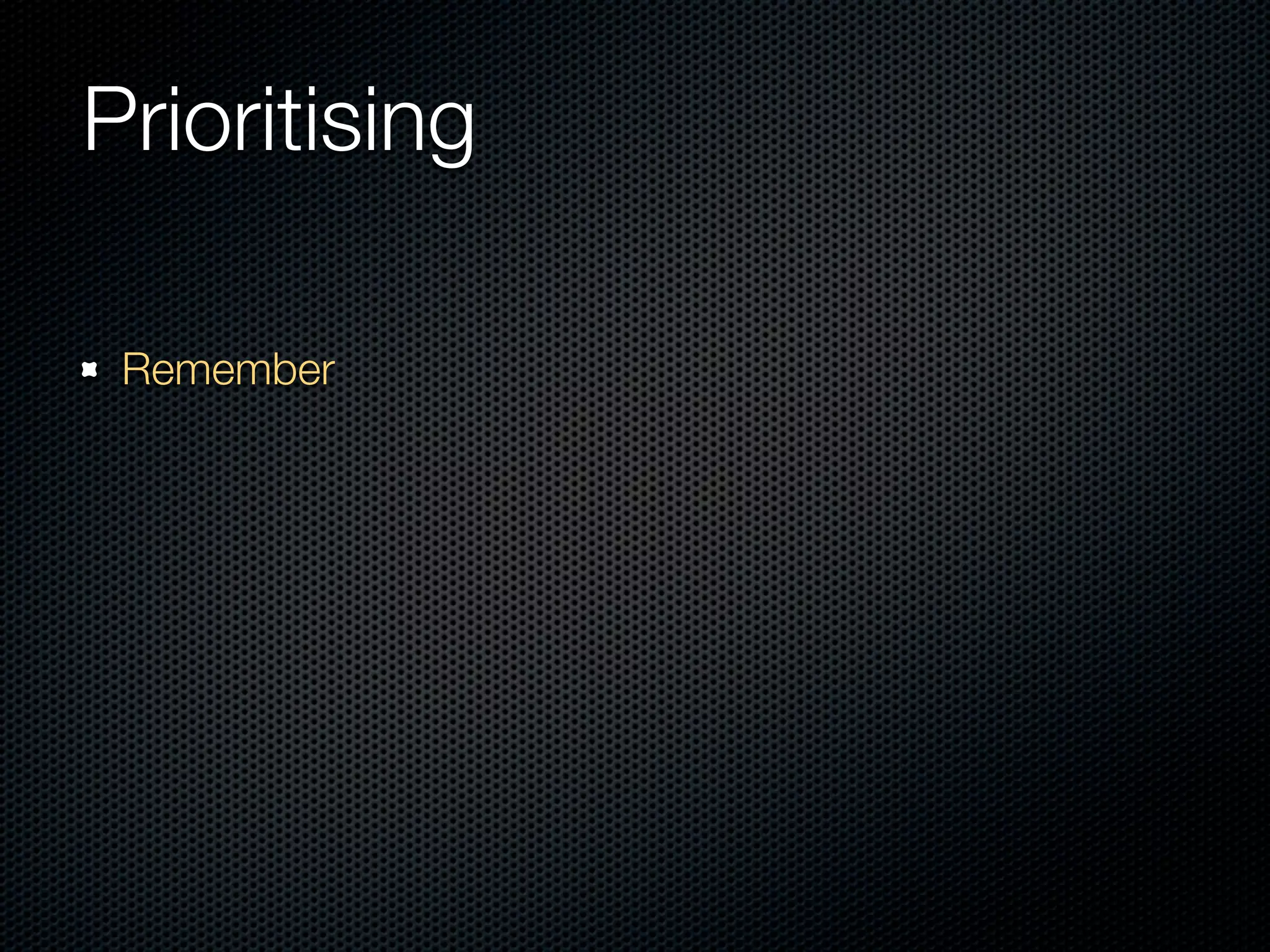 Prioritising

 Remember
 