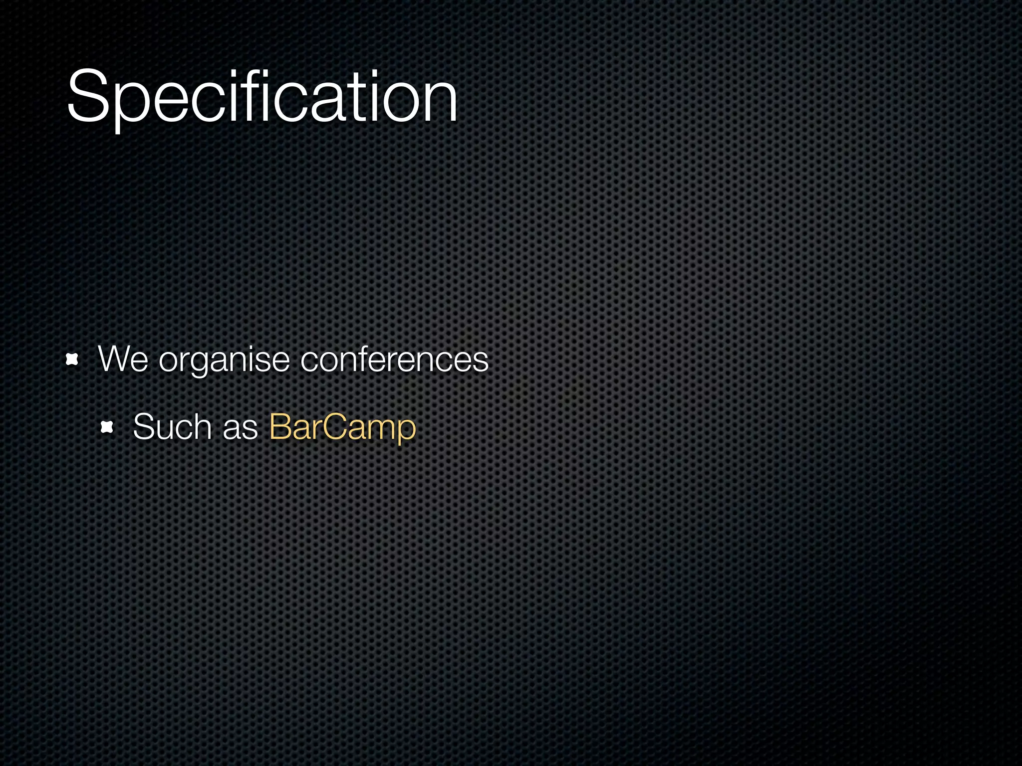 Speciﬁcation


We organise conferences
  Such as BarCamp
 