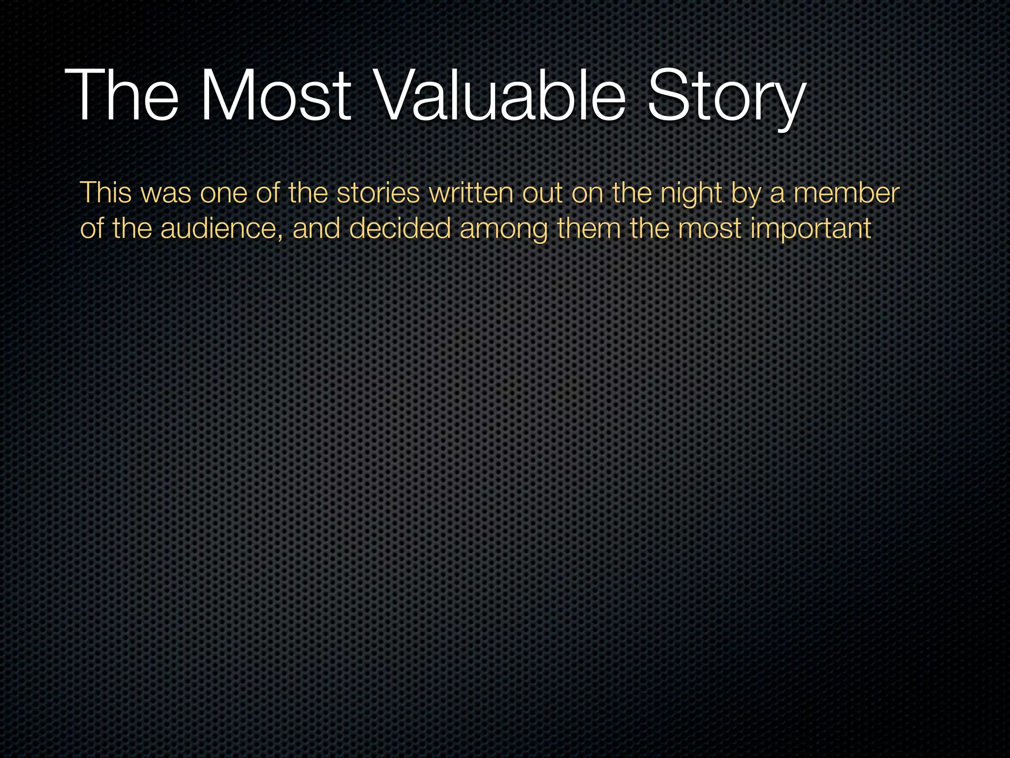 The Most Valuable Story
This was one of the stories written out on the night by a member
of the audience, and decided among them the most important
 