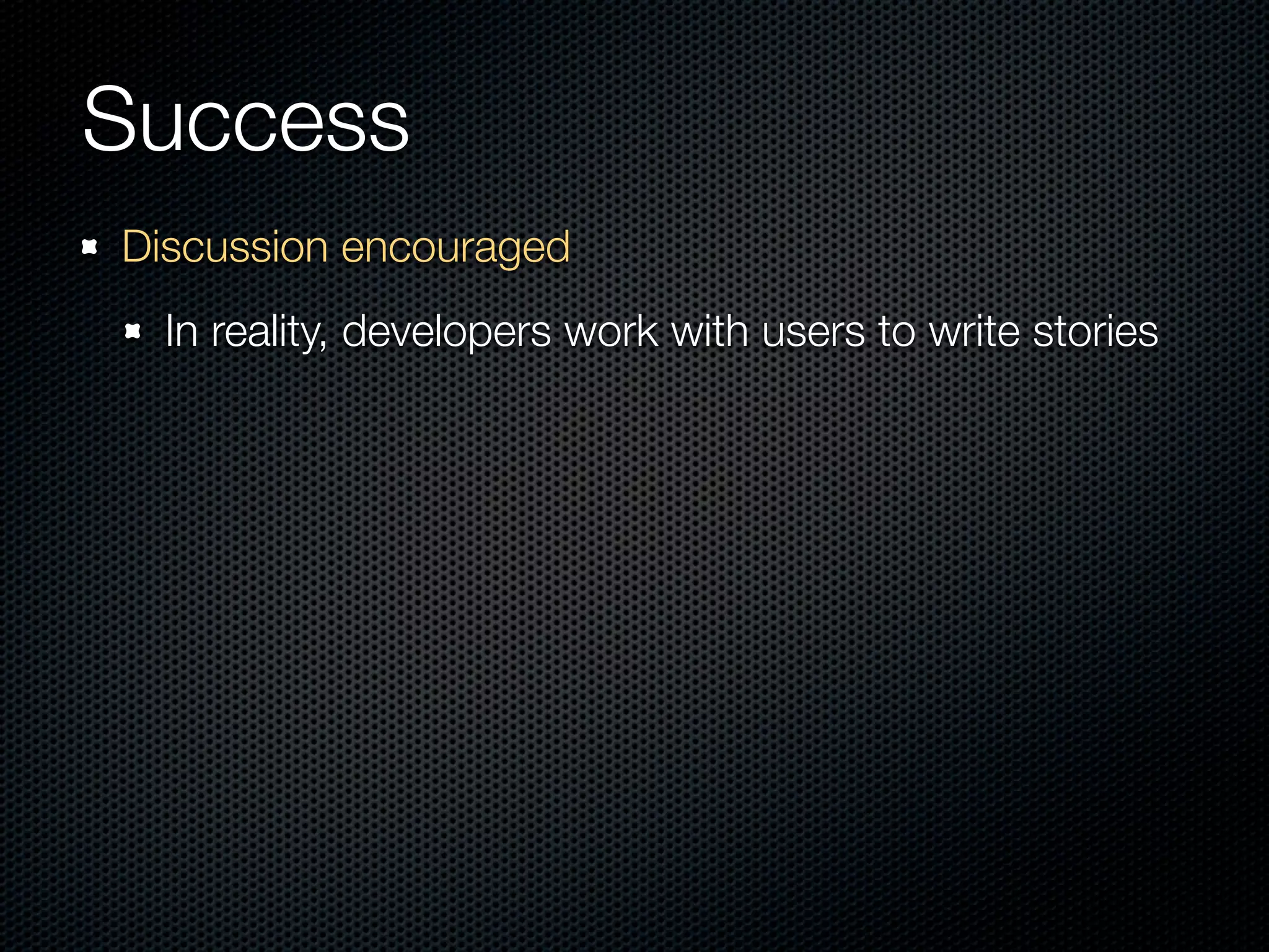Success
Discussion encouraged
  In reality, developers work with users to write stories
 