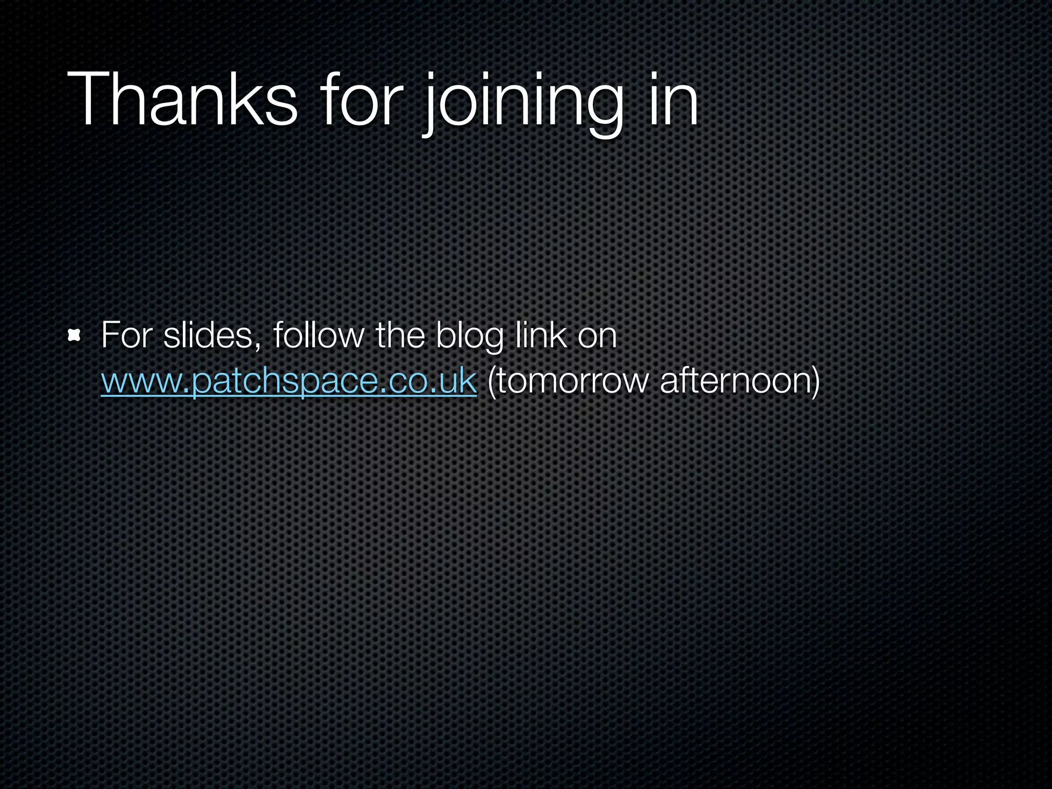 Thanks for joining in


 For slides, follow the blog link on
 www.patchspace.co.uk (tomorrow afternoon)
 