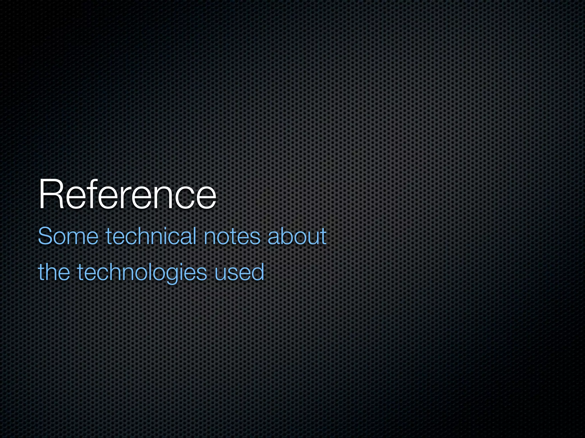 Reference
Some technical notes about
the technologies used
 