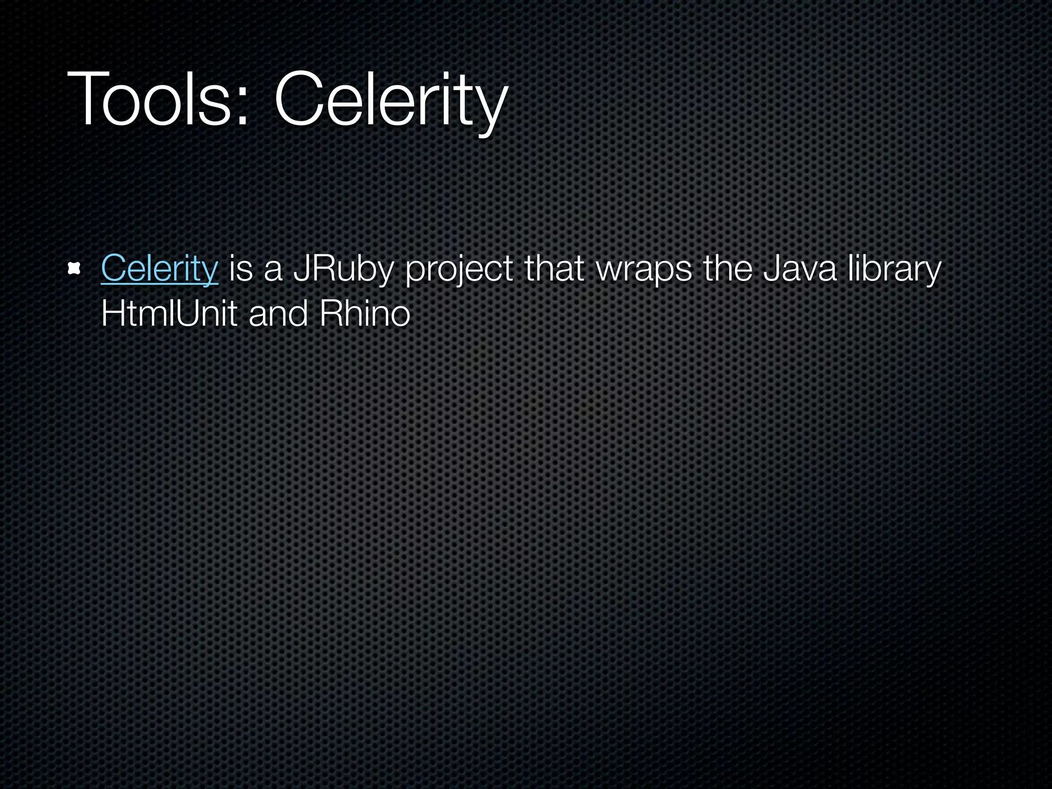 Tools: Celerity

 Celerity is a JRuby project that wraps the Java library
 HtmlUnit and Rhino
 