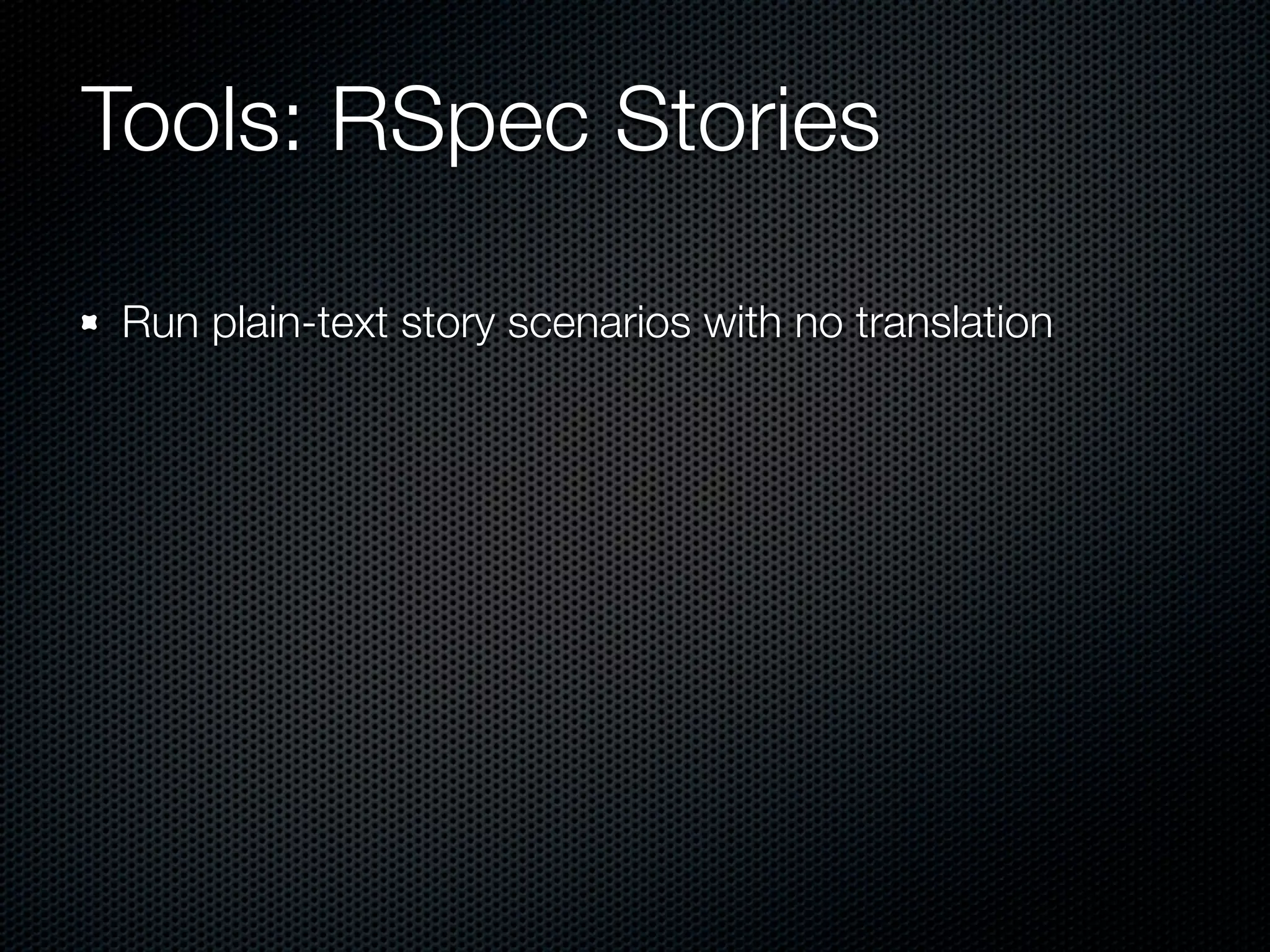 Tools: RSpec Stories

Run plain-text story scenarios with no translation
 