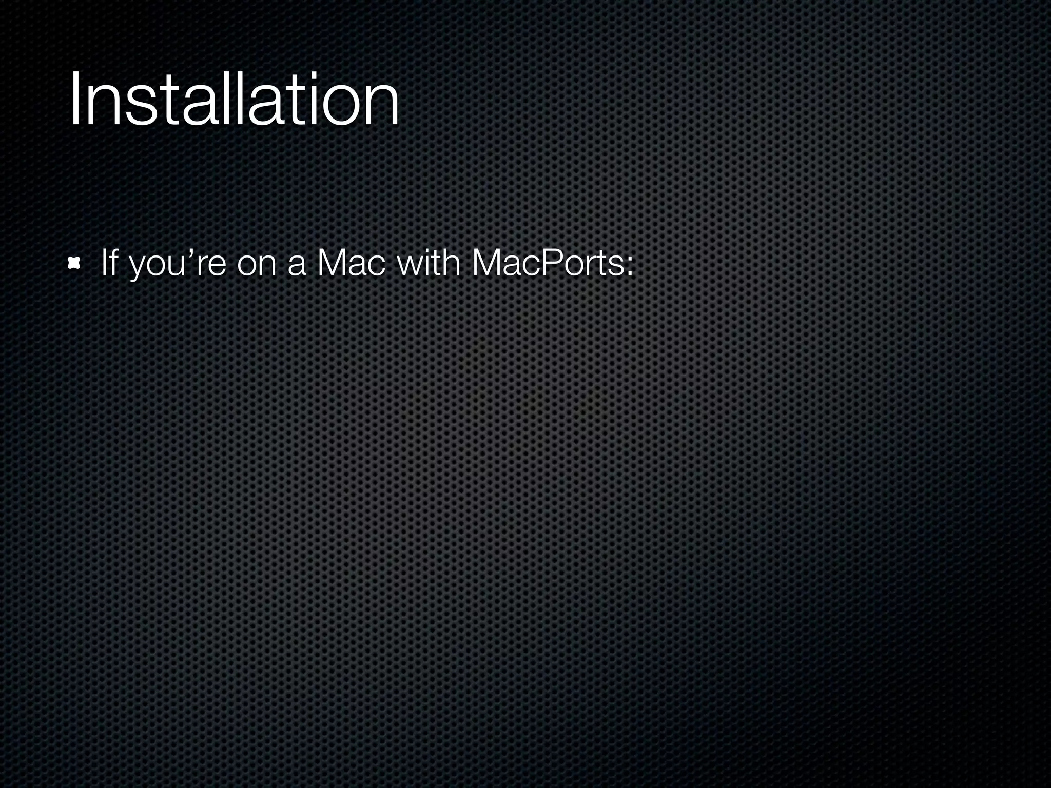 Installation

 If you’re on a Mac with MacPorts:
 