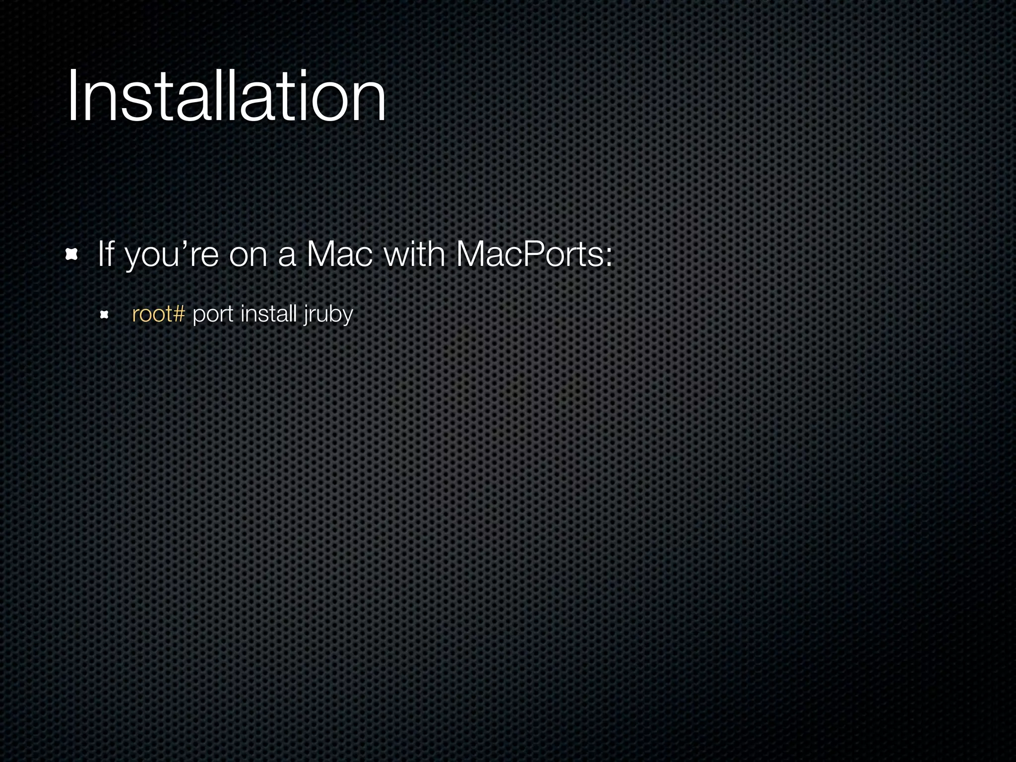 Installation

 If you’re on a Mac with MacPorts:
   root# port install jruby
 