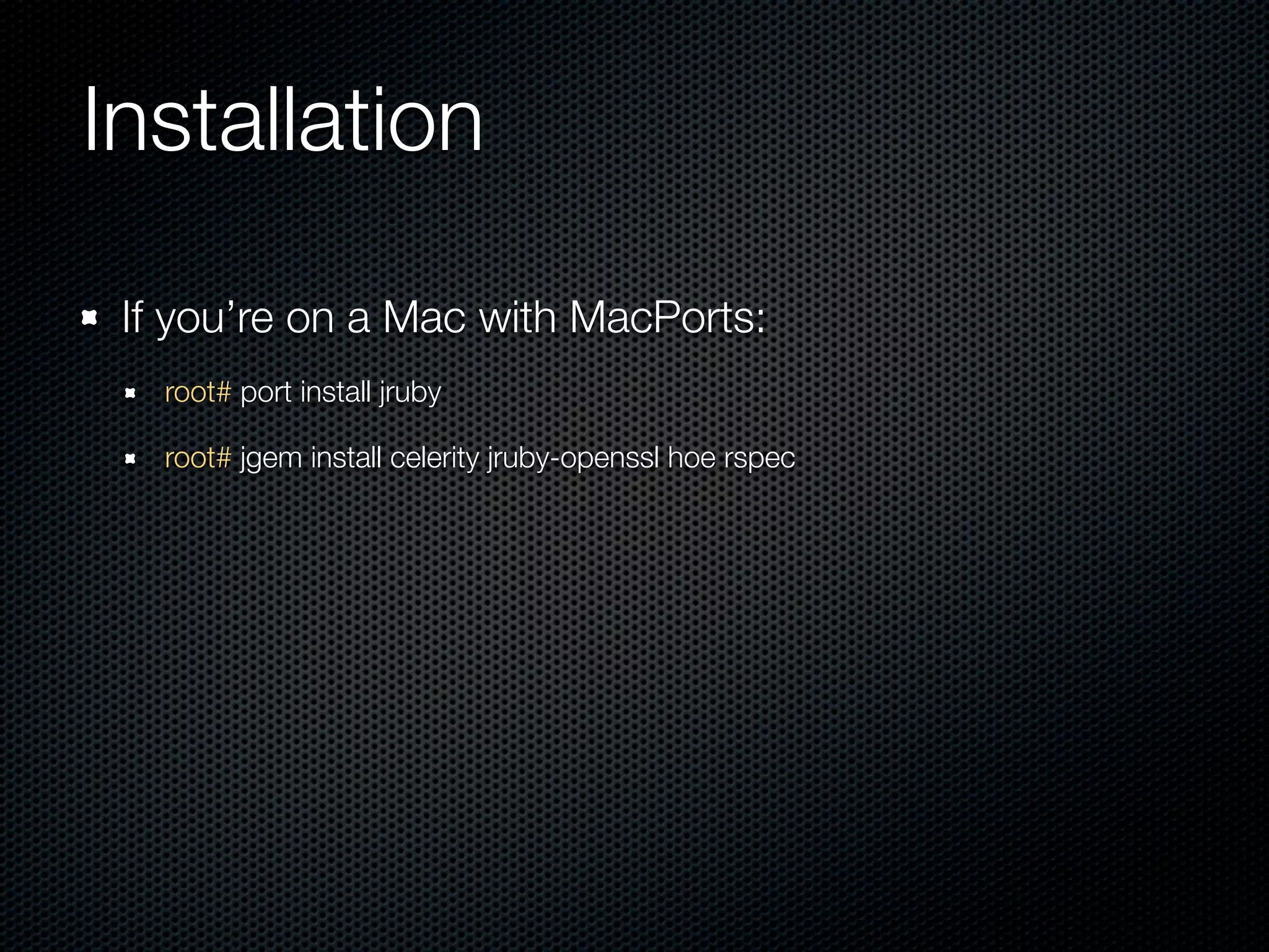 Installation

 If you’re on a Mac with MacPorts:
   root# port install jruby

   root# jgem install celerity jruby-openssl hoe rspec
 