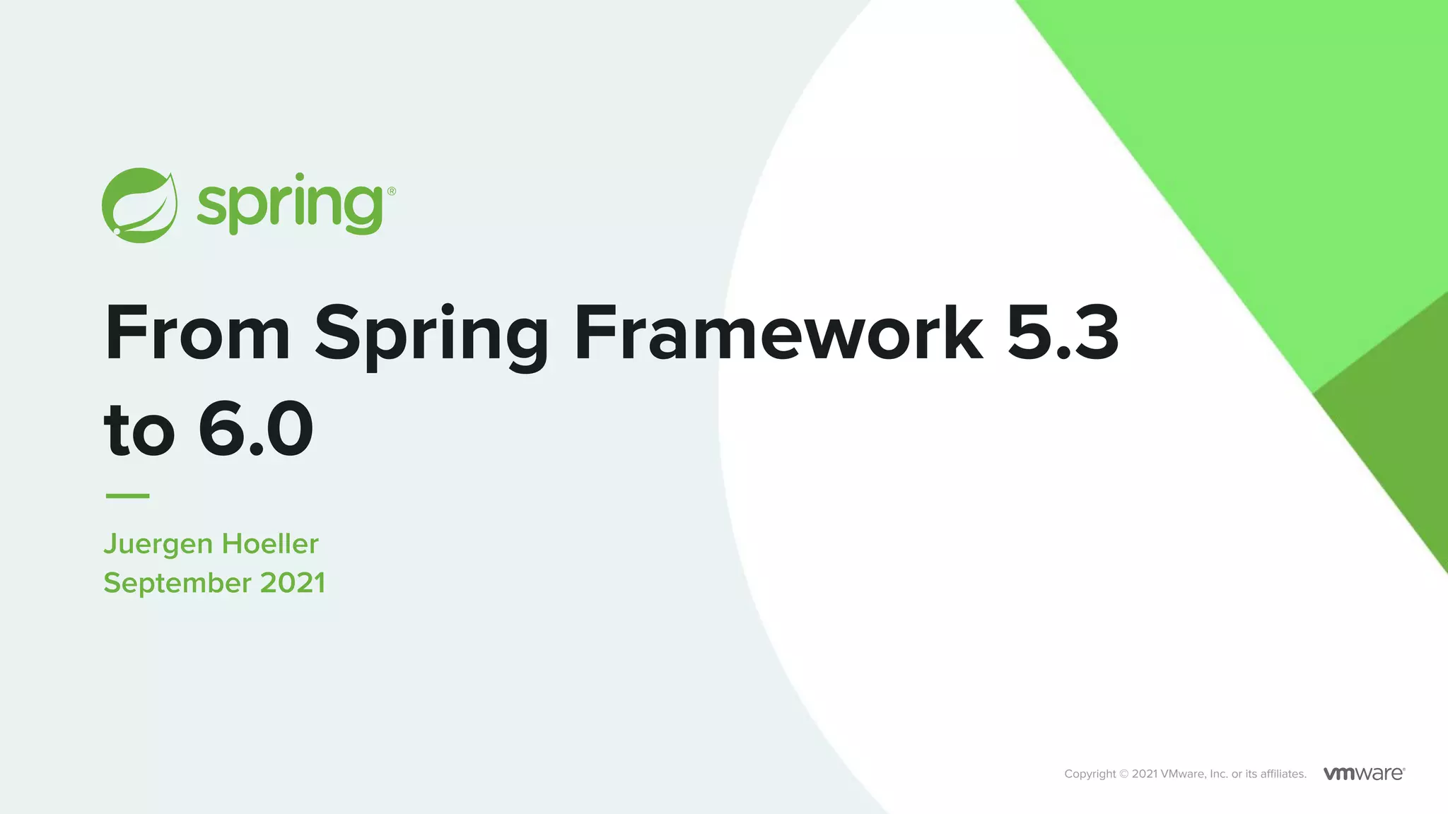 Juergen Hoeller
September 2021
From Spring Framework 5.3
to 6.0
Copyright © 2021 VMware, Inc. or its aﬃliates.
 