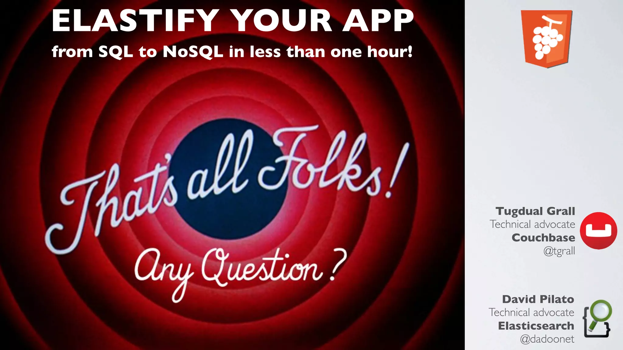 ELASTIFY YOUR APP
from SQL to NoSQL in less than one hour!
Tugdual Grall
Technical advocate
Couchbase
@tgrall
David Pilato
Technical advocate
Elasticsearch
@dadoonet
 
