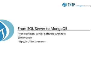 From SQL Server to MongoDB
Ryan Hoffman, Senior Software Architect
@tekmaven
http://architectryan.com
 