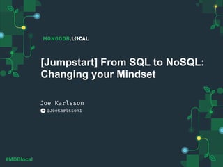 #MDBlocal
[Jumpstart] From SQL to NoSQL:
Changing your Mindset
@JoeKarlsson1
Joe Karlsson
 