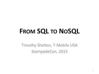 FROM SQL TO NOSQL
Timothy Shelton, T-Mobile USA
StampedeCon, 2015
1
 