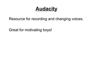Audacity
Resource for recording and changing voices.
Great for motivating boys!
 