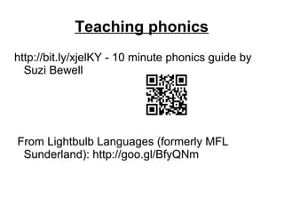 Teaching phonics
http://bit.ly/xjelKY - 10 minute phonics guide by
Suzi Bewell
From Lightbulb Languages (formerly MFL
Sunderland): http://goo.gl/BfyQNm
 